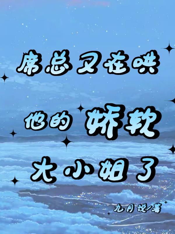 席总又在哄他的娇软大小姐了九月说 席总又在哄他的娇软大小姐了九月说